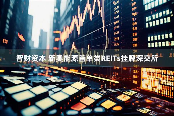 智财资本 新奥能源首单类REITs挂牌深交所