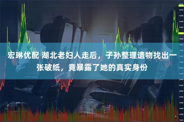 宏琳优配 湖北老妇人走后，子孙整理遗物找出一张破纸，竟暴露了她的真实身份